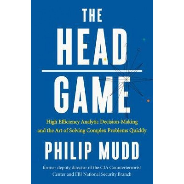 The Head Game: High-Efficiency Analytic Decision Making and the Art of Solving Complex Problems Quickly, Philip Mudd (Author)