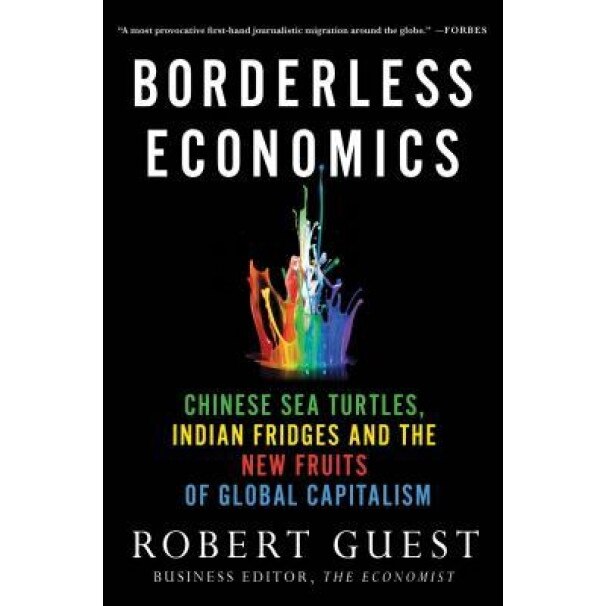 Borderless Economics: Chinese Sea Turtles, Indian Fridges and the New Fruits of Global Capitalism - Robert Guest (Author)