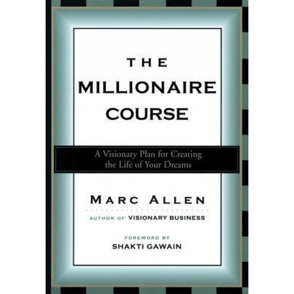 The Millionaire Course: A Visionary Plan for Creating the Life of Your Dreams - Mark Allen, Marc Allen