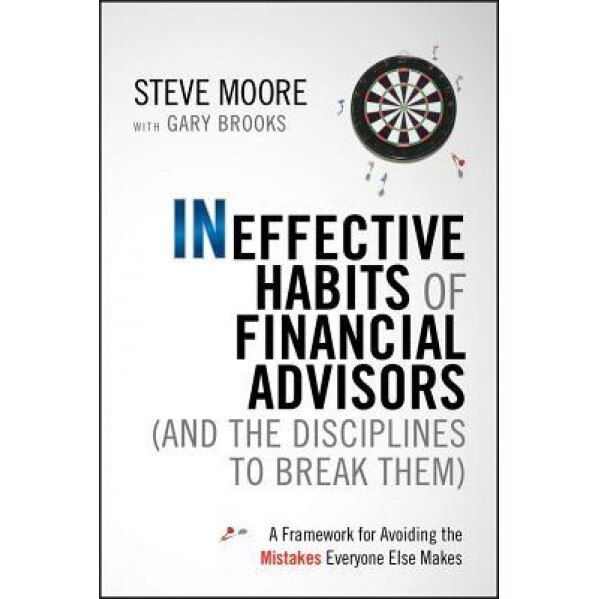 Ineffective Habits of Financial Advisors (and the Disciplines to Break Them): A Framework for Avoiding the Mistakes Everyone Else Makes, Steve Moore