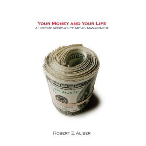 Your Money and Your Life: A Lifetime Approach to Money Management - Robert Z. Aliber