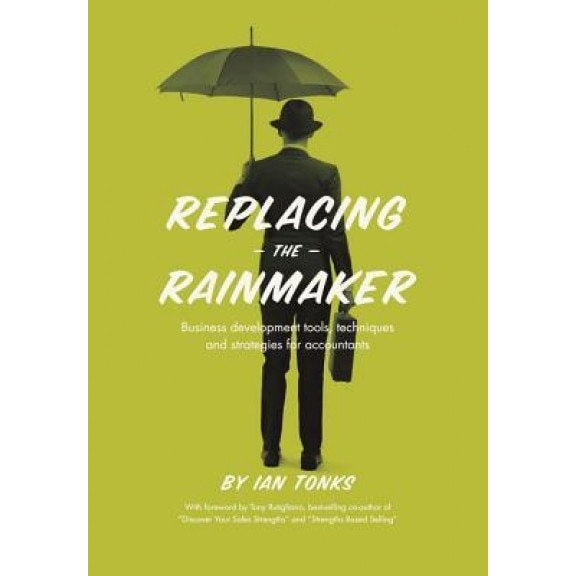 Replacing the Rainmaker: Business Development Tools, Techniques and Strategies for Accountants - Ian Tonks (Author)