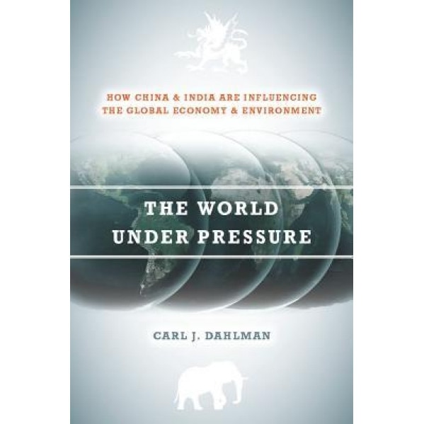 The World Under Pressure: How China and India Are Influencing the Global Economy and Environment - Carl J. Dahlman (Author)