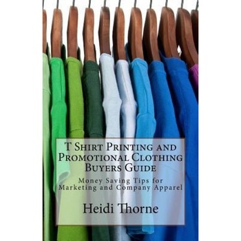 T Shirt Printing and Promotional Clothing Buyers Guide: Money Saving Tips for Marketing and Company Apparel - Heidi Thorne (Author) T Shirt Printing and Promotional Clothing Buyers Guide: Money Saving Tips for Marketing and Company Apparel - Heidi Thorne (Author)