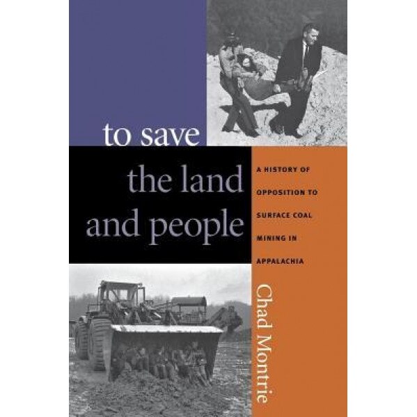 To Save the Land and People: A History of Opposition to Surface Coal Mining in Appalachia - Chad Montrie (Author)