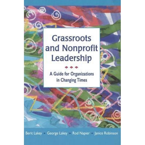 Grassroots and Nonprofit Leadership: A Guide for Organizations in Changing Times - Berit Lakey (Author)