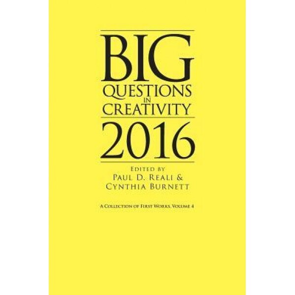 Big Questions in Creativity 2016: A Collection of First Works, Volume 4 - Paul D. Reali (Editor)