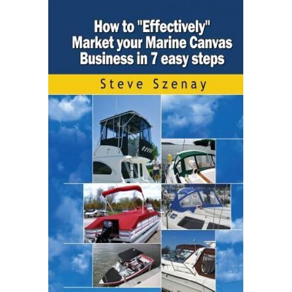 How to Effectively Market Your Marine Canvas Business in 7 Easy Steps - MR Steve L. Szenay (Author)