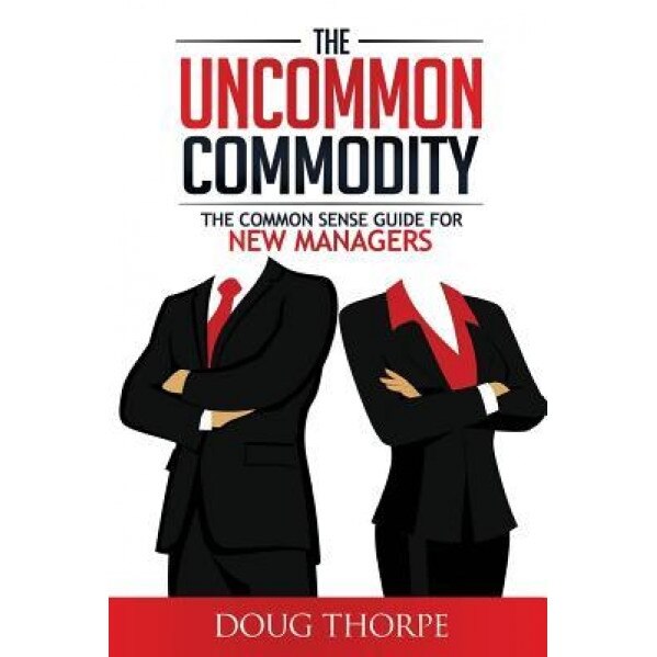 The Uncommon Commodity: The Common Sense Guide for New Managers - Doug Thorpe (Author)
