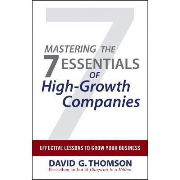 Mastering the 7 Essentials of High-Growth Companies: Effective Lessons to Grow Your Business - David G. Thomson
