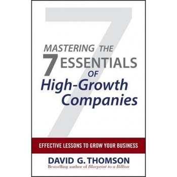 Mastering the 7 Essentials of High-Growth Companies: Effective Lessons to Grow Your Business - David G. Thomson Mastering the 7 Essentials of High-Growth Companies: Effective Lessons to Grow Your Business - David G. Thomson