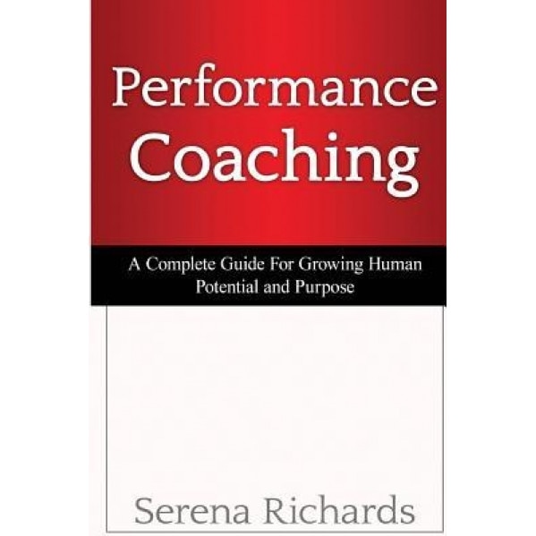 Performance Coaching: A Complete Guide for Growing Human Potential and Purpose: : Advanced Coaching Techniques and Tools for Developing Peop - Serena Richards (Author)