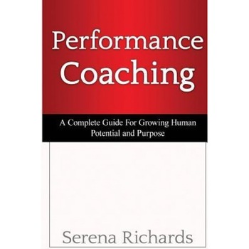 Performance Coaching: A Complete Guide for Growing Human Potential and Purpose: : Advanced Coaching Techniques and Tools for Developing Peop - Serena Richards (Author) Performance Coaching: A Complete Guide for Growing Human Potential and Purpose: : Advanced Coaching Techniques and Tools for Developing Peop - Serena Richards (Author)