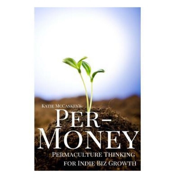 Per-Money: Permaculture Thinking for Indie Biz Growth - Katie McCaskey (Author)