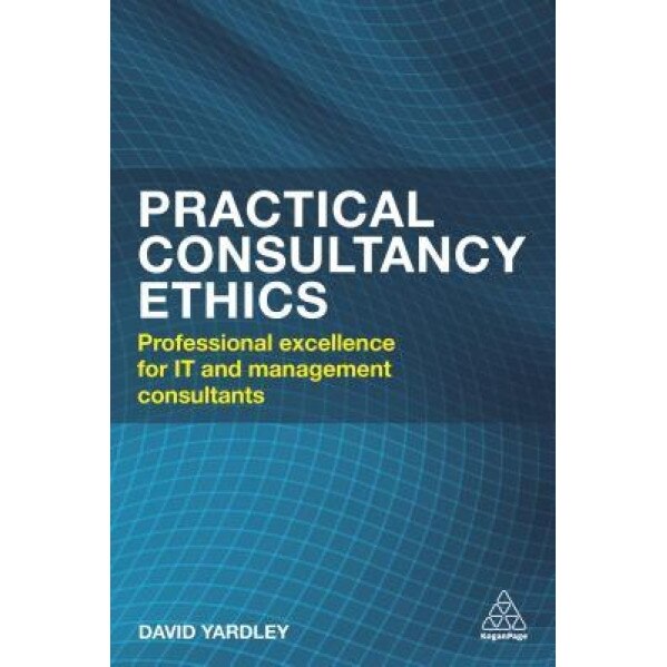 Practical Consultancy Ethics: Professional Excellence for It and Management Consultants - David Yardley (Author)