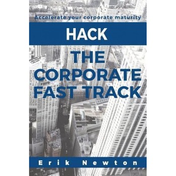 Hack the Corporate Fast Track: Accelerate Your Corporate Maturity - Erik J. Newton (Author) Hack the Corporate Fast Track: Accelerate Your Corporate Maturity - Erik J. Newton (Author)