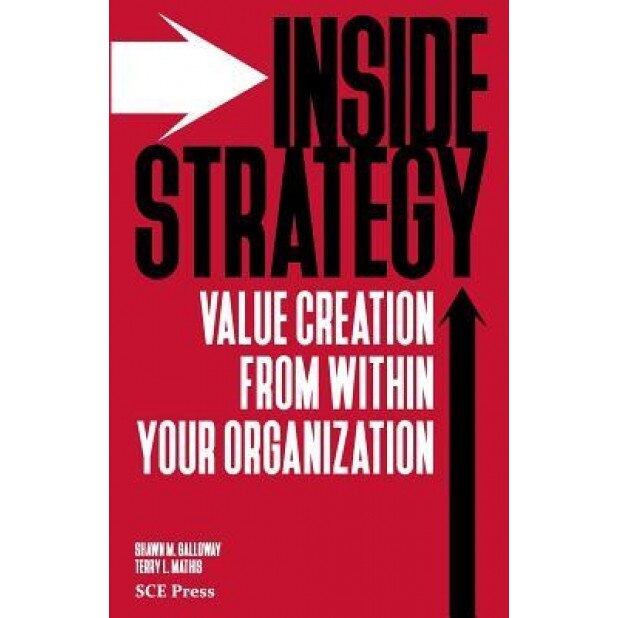 Inside Strategy: Value Creation from Within Your Organization - Shawn M. Galloway (Author)