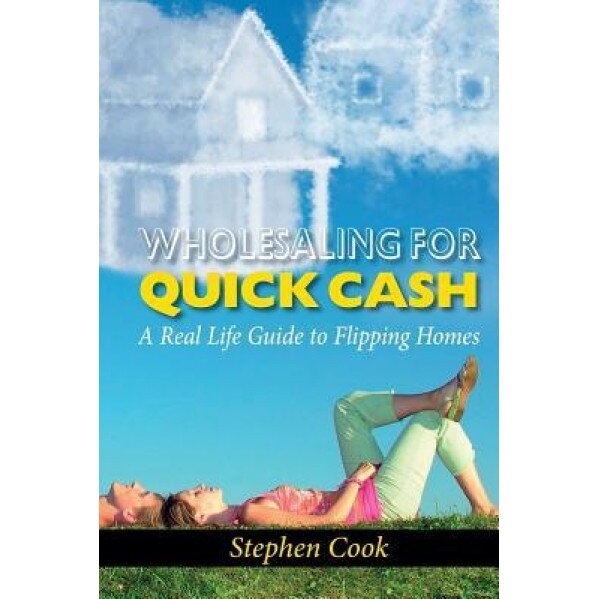 Wholesaling for Quick Cash: A Real Life Guide to Flipping Homes, Stephen Cook (Author)