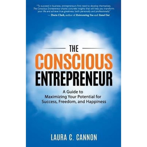The Conscious Entrepreneur: A Guide to Maximizing Your Potential for Success, Freedom, and Happiness - Laura C. Cannon (Author)