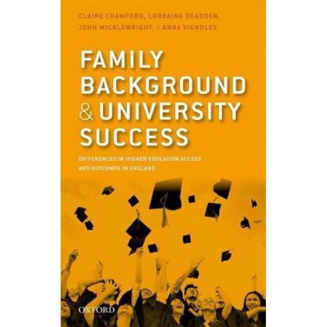 Family Background and University Success: Differences in Higher Education Access and Outcomes in England - Claire Crawford (Author)