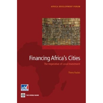 Financing Africa's Cities: The Imperative of Local Investment - Thierry Paulais (Editor) Financing Africa's Cities: The Imperative of Local Investment - Thierry Paulais (Editor)