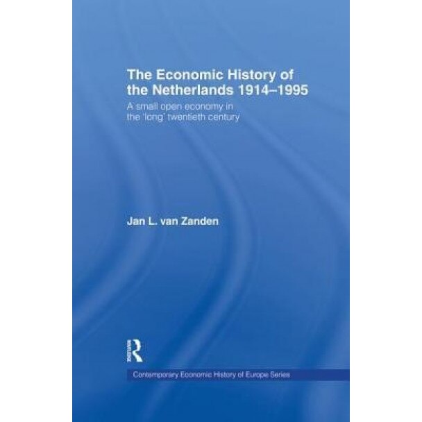 The Economic History of the Netherlands 1914-1995: A Small Open Economy in the 'Long' Twentieth Century - Zanden Jan L Van (Author)