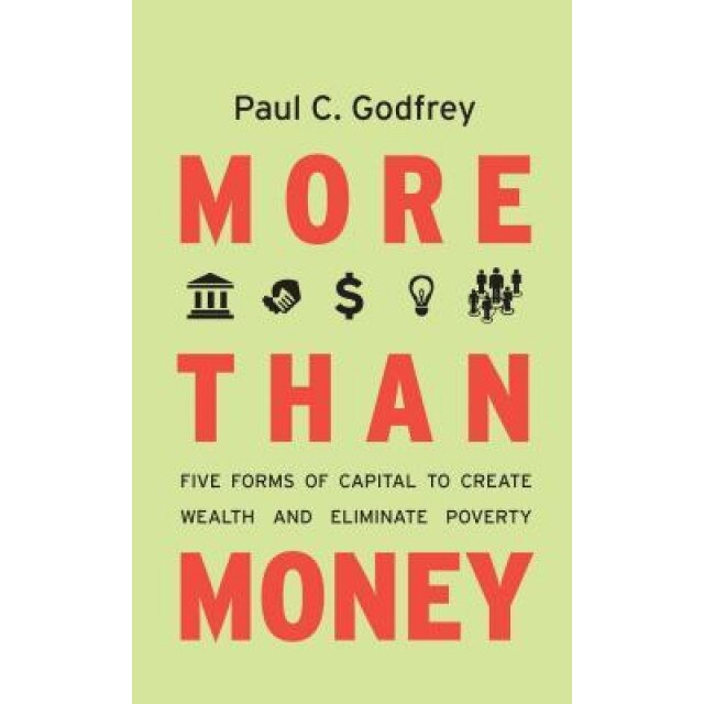 More Than Money: Five Forms of Capital to Create Wealth and Eliminate Poverty - Paul C. Godfrey (Author)