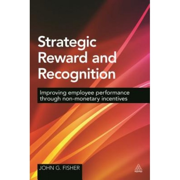 Strategic Reward and Recognition: Improving Employee Performance Through Non-Monetary Incentives - John G. Fisher (Author)