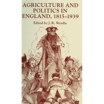 Agriculture and Politics in England, 1815-1939 - Wordie J R (Author) Agriculture and Politics in England, 1815-1939 - Wordie J R (Author)
