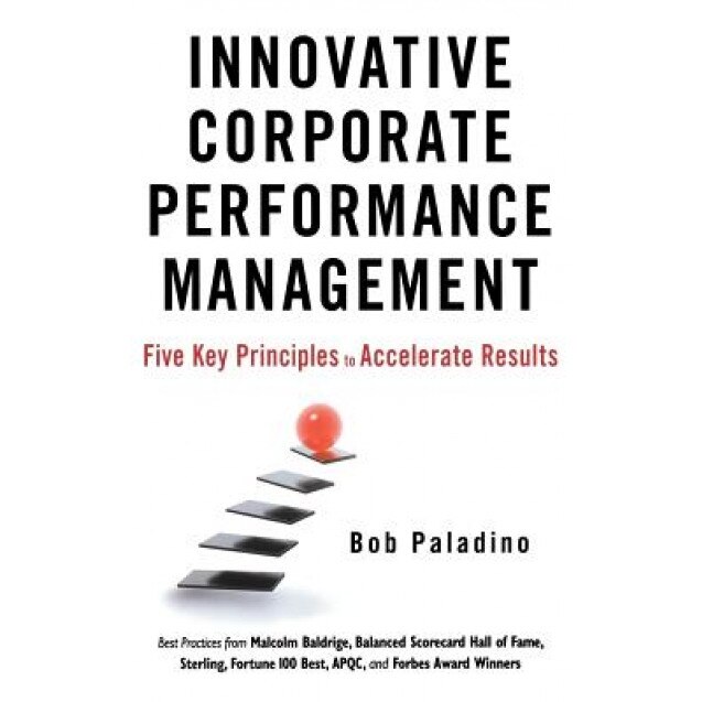 Innovative Corporate Performance Management: Five Key Principles to Accelerate Results - Bob Paladino