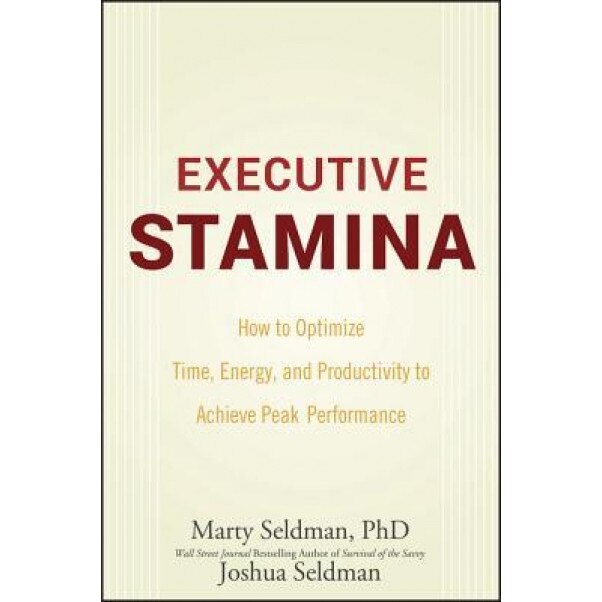 Executive Stamina: How to Optimize Time, Energy, and Productivity to Achieve Peak Performance - Joshua Seldman, Marty Seldman