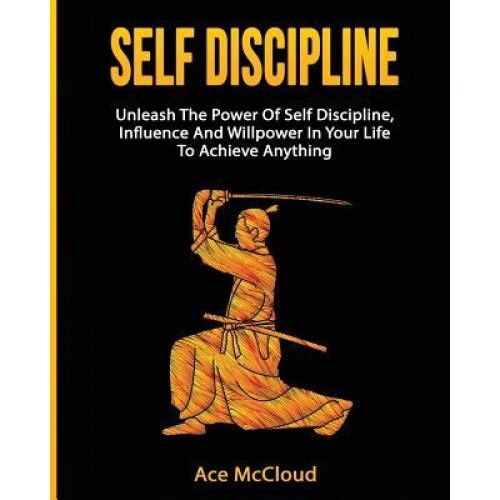 Self Discipline: Unleash the Power of Self Discipline, Influence and Willpower in Your Life to Achieve Anything - Ace McCloud (Author)