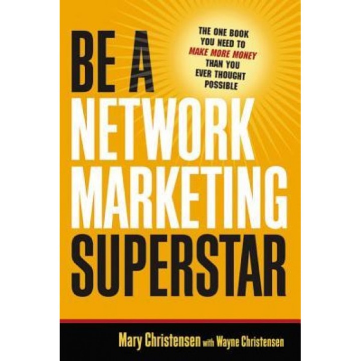 Be a Network Marketing Superstar: The One Book You Need to Make More Money Than You Ever Thought Possible, Mary Christensen