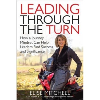 Leading Through the Turn: How a Journey Mindset Can Help Leaders Find Success and Significance - Elise Mitchell (Author) Leading Through the Turn: How a Journey Mindset Can Help Leaders Find Success and Significance - Elise Mitchell (Author)