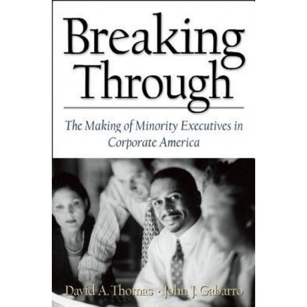Breaking Through: The Making of Minority Execu- Tives in Corporate America - David A. Thomas, John J. Gabarro