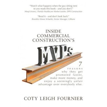 Inside Commercial Construction's Mvps: 7 Reasons Why They Get Promoted Faster, Make More Money, and Enjoy a Seemingly Unfair Advantage Over Everybody, Coty Leigh Fournier (Author) Inside Commercial Construction's Mvps: 7 Reasons Why They Get Promoted Faster, Make More Money, and Enjoy a Seemingly Unfair Advantage Over Everybody, Coty Leigh Fournier (Author)