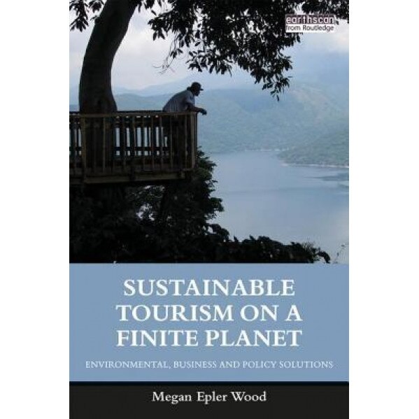 Sustainable Tourism on a Finite Planet: Environmental, Business and Policy Solutions - Megan Epler Wood (Author)