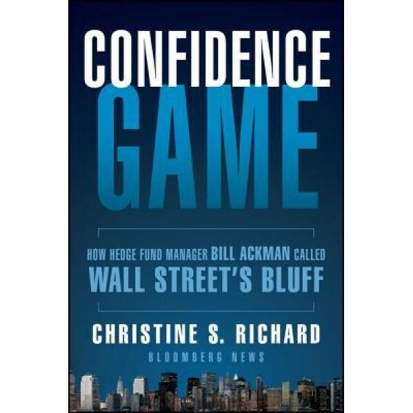 Confidence Game: How a Hedge Fund Manager Bill Ackman Called Wall Street's Bluff - Christine S. Richard (Author)