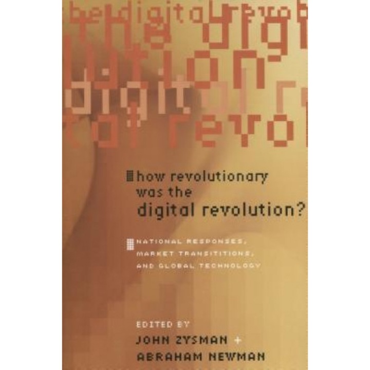 How Revolutionary Was the Digital Revolution?: National Responses, Market Transitions, and Global Technology - John Zysman (Editor)