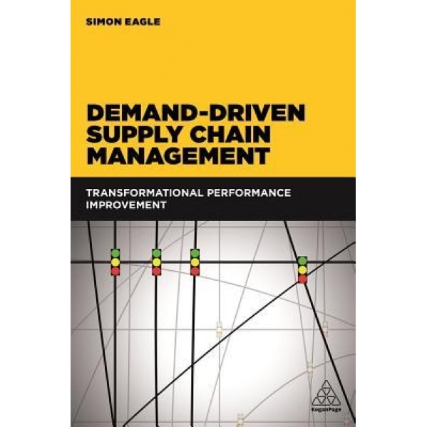 Demand-Driven Supply Chain Management: Transformational Performance Improvement - Simon Eagle (Author)