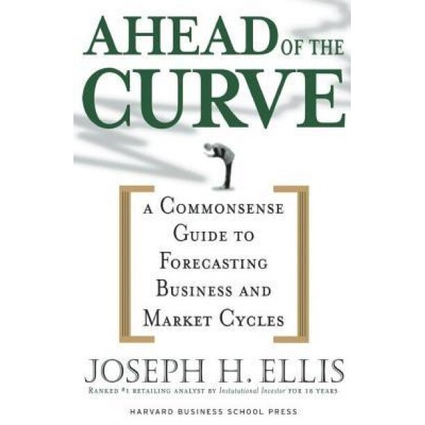 Ahead of the Curve: A Commonsense Guide to Forecasting Business and Market Cycles - Joseph H. Ellis