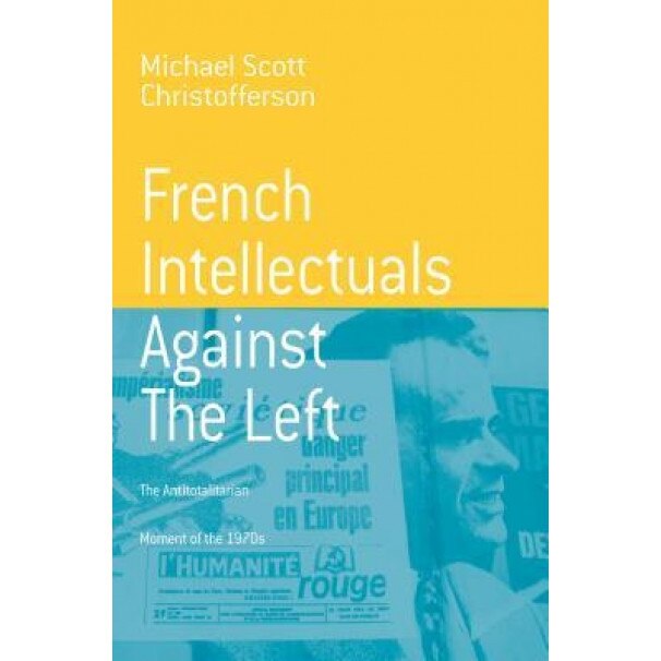 French Intellectuals Against the Left: The Antitotalitarian Moment of the 1970s - M. S. Christofferson (Author)