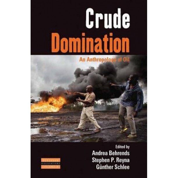 Crude Domination: An Anthropology of Oil - Andrea Behrends (Editor)