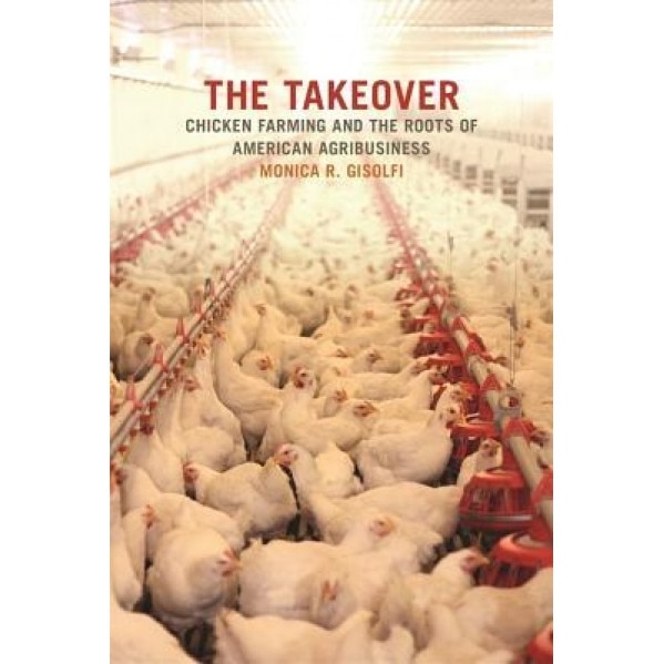 The Takeover: Chicken Farming and the Roots of American Agribusiness, Monica Gisolfi (Author)