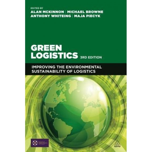 Green Logistics: Improving the Environmental Sustainability of Logistics - Alan McKinnon (Editor)