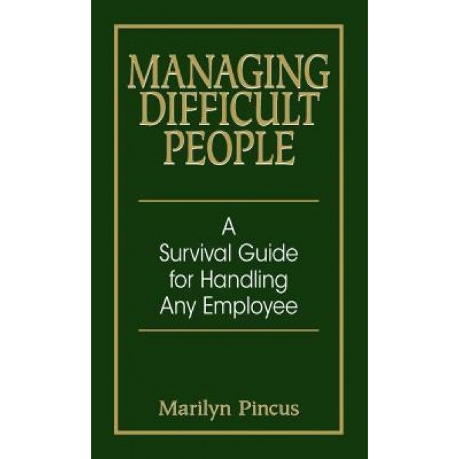 Managing Difficult People: A Survival Guide for Handling Any Employee, Marilyn Pincus