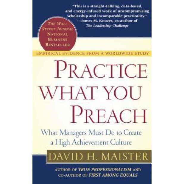 Practice What You Preach: What Managers Must Do to Create a High Achievement Culture, David H. Maister