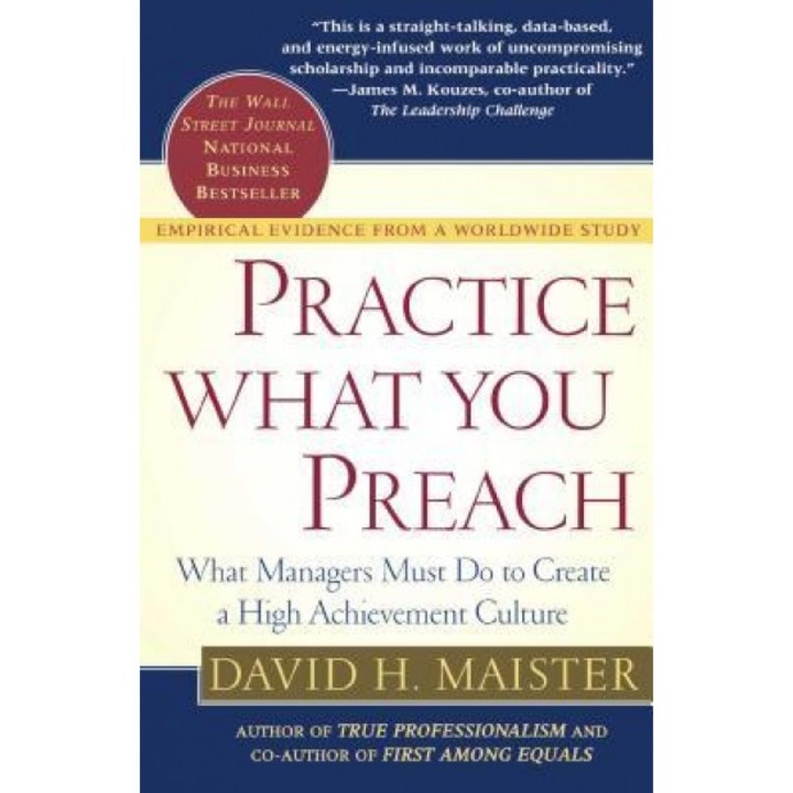 Practice What You Preach: What Managers Must Do to Create a High Achievement Culture, David H. Maister