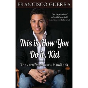 This Is How You Do It, Kid: The Inventorpreneur's Handbook - Francisco Guerra (Author) This Is How You Do It, Kid: The Inventorpreneur's Handbook - Francisco Guerra (Author)