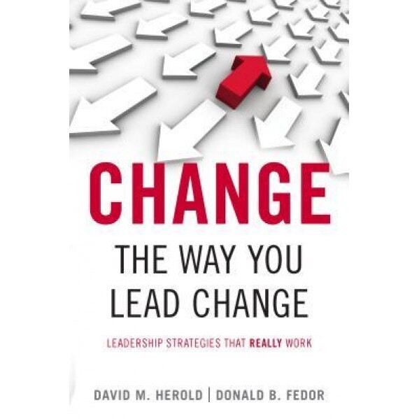 Change the Way You Lead Change: Leadership Strategies That Really Work - Donald B. Fedor, David M. Herold